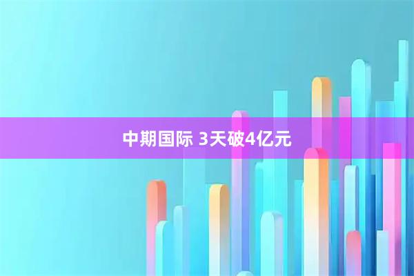 中期国际 3天破4亿元
