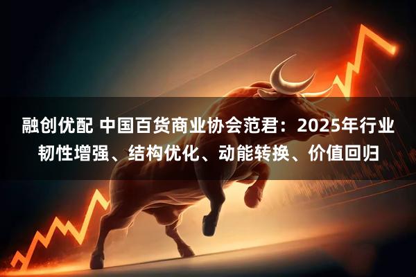 融创优配 中国百货商业协会范君：2025年行业韧性增强、结构优化、动能转换、价值回归