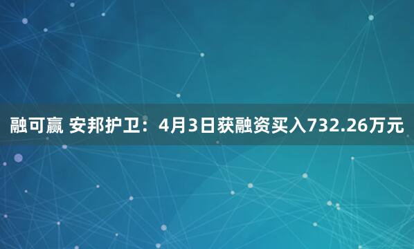 融可赢 安邦护卫：4月3日获融资买入732.26万元