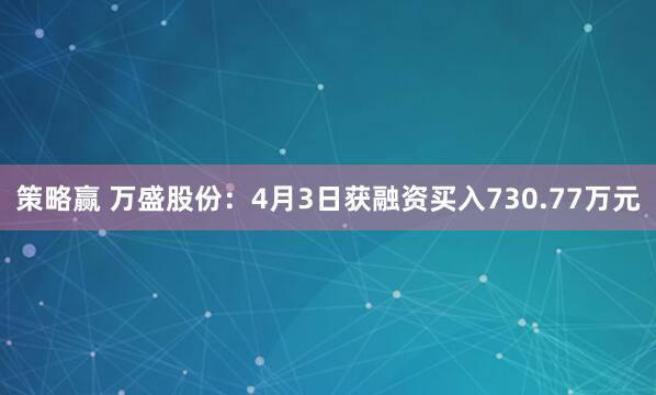 策略赢 万盛股份：4月3日获融资买入730.77万元